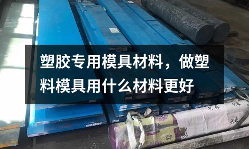 塑膠專用模具材料,做塑料模具用什么材料更好