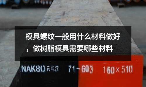 模具螺紋一般用什么材料做好，做樹脂模具需要哪些材料