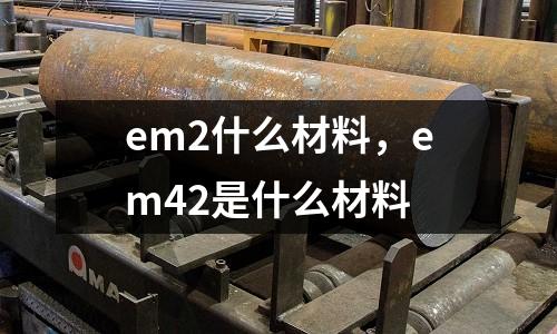 em2什么材料，em42是什么材料