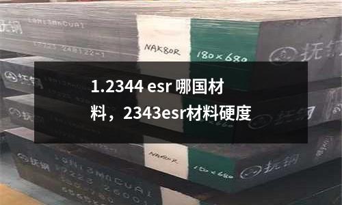 1.2344 esr 哪國材料，2343esr材料硬度