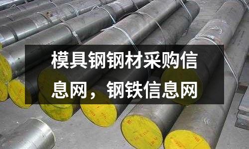 模具鋼鋼材采購信息網，鋼鐵信息網