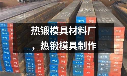 熱鍛模具材料廠，熱鍛模具制作