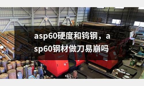 asp60硬度和鎢鋼，asp60鋼材做刀易崩嗎