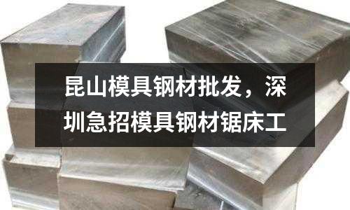 昆山模具鋼材批發，深圳急招模具鋼材鋸床工