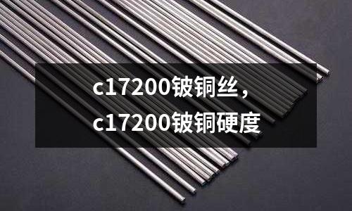 c17200鈹銅絲，c17200鈹銅硬度
