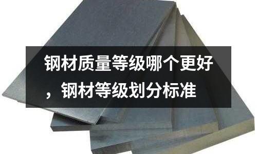 鋼材質量等級哪個更好，鋼材等級劃分標準