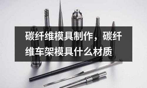 碳纖維模具制作，碳纖維車架模具什么材質