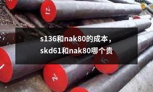 s136和nak80的成本，skd61和nak80哪個貴