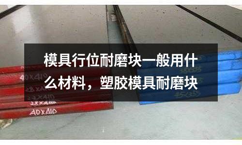 模具行位耐磨塊一般用什么材料，塑膠模具耐磨塊