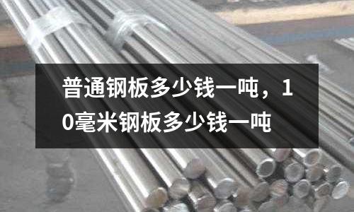 普通鋼板多少錢一噸，10毫米鋼板多少錢一噸