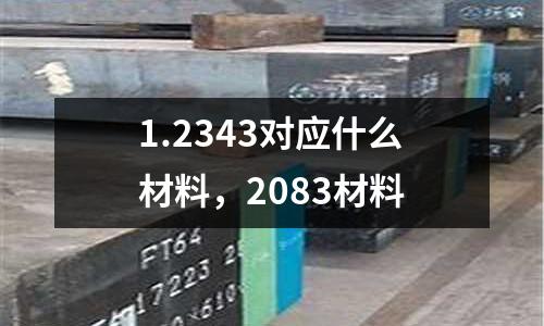 1.2343對應什么材料，2083材料