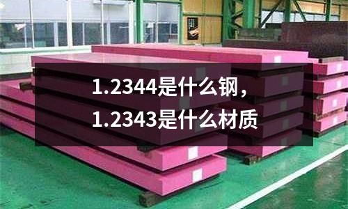1.2344是什么鋼，1.2343是什么材質