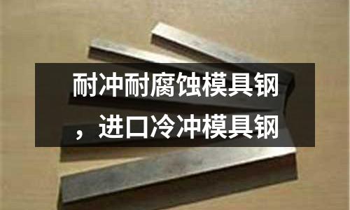 耐沖耐腐蝕模具鋼，進口冷沖模具鋼