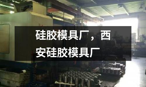 硅膠模具廠，西安硅膠模具廠
