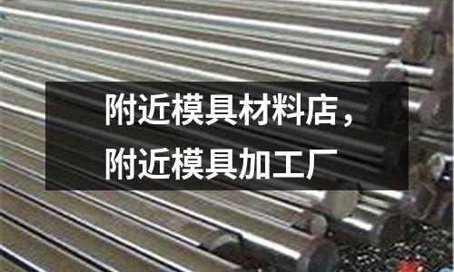 附近模具材料店，附近模具加工廠