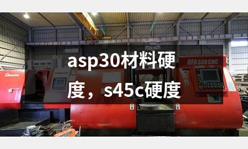 asp30材料硬度，s45c硬度