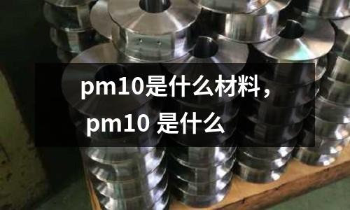 pm10是什么材料， pm10 是什么