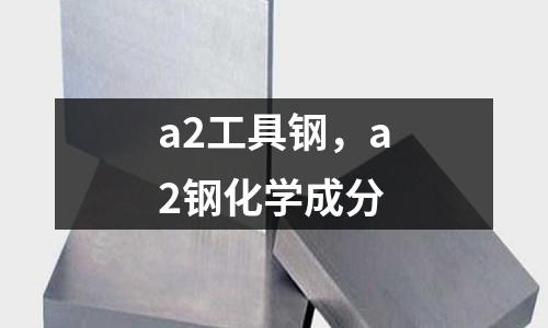 a2工具鋼，a2鋼化學(xué)成分