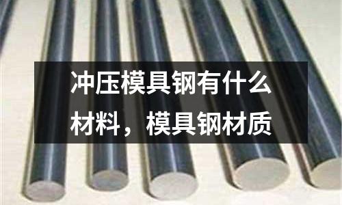 沖壓模具鋼有什么材料，模具鋼材質(zhì)