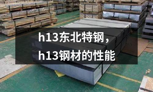 h13東北特鋼，h13鋼材的性能