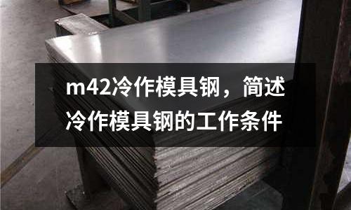 m42冷作模具鋼，簡述冷作模具鋼的工作條件