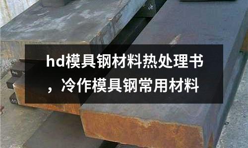 hd模具鋼材料熱處理書,冷作模具鋼常用材料