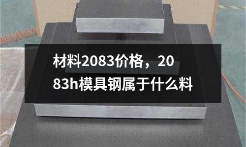 材料2083價格，2083h模具鋼屬于什么料