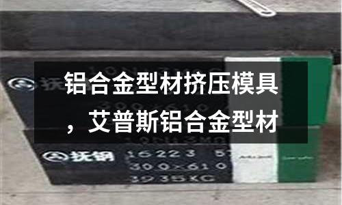 鋁合金型材擠壓模具，艾普斯鋁合金型材