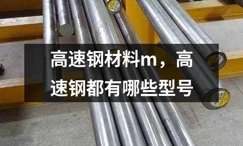 高速鋼材料m，高速鋼都有哪些型號(hào)