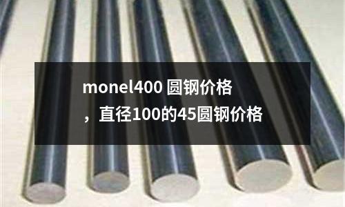 monel400 圓鋼價(jià)格，直徑100的45圓鋼價(jià)格