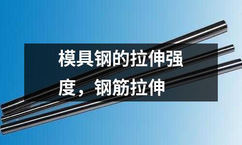 模具鋼的拉伸強(qiáng)度，鋼筋拉伸