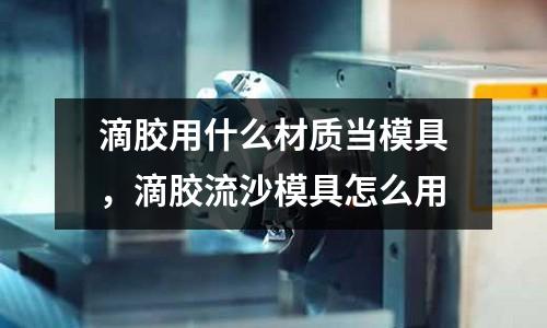 滴膠用什么材質當模具，滴膠流沙模具怎么用