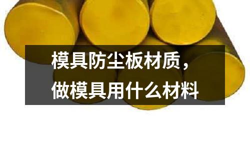 模具防塵板材質，做模具用什么材料