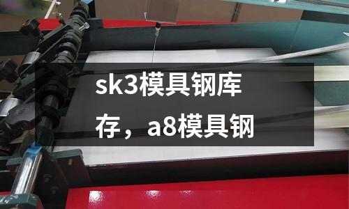 sk3模具鋼庫(kù)存，a8模具鋼