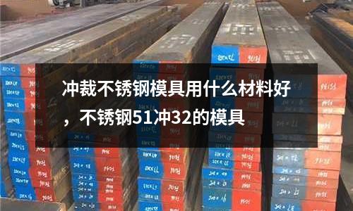 沖裁不銹鋼模具用什么材料好，不銹鋼51沖32的模具