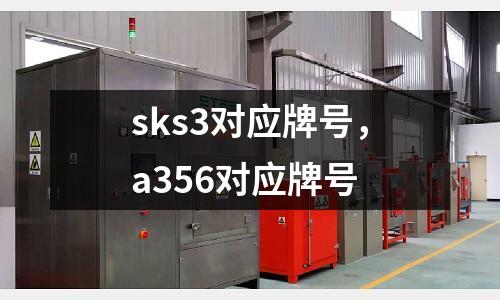 sks3對應(yīng)牌號，a356對應(yīng)牌號