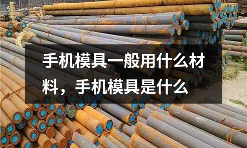 手機模具一般用什么材料，手機模具是什么