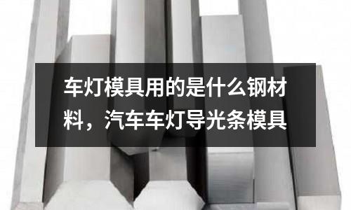 車燈模具用的是什么鋼材料，汽車車燈導(dǎo)光條模具