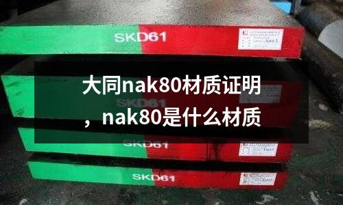 大同nak80材質(zhì)證明，nak80是什么材質(zhì)
