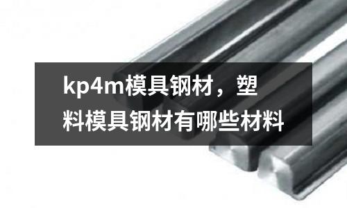 kp4m模具鋼材，塑料模具鋼材有哪些材料