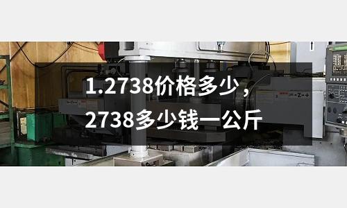 1.2738價格多少，2738多少錢一公斤