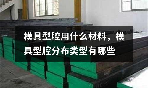 模具型腔用什么材料，模具型腔分布類型有哪些