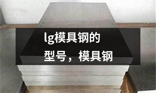 lg模具鋼的型號，模具鋼