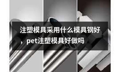 注塑模具采用什么模具鋼好，pet注塑模具好做嗎