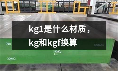 kg1是什么材質(zhì)，kg和kgf換算