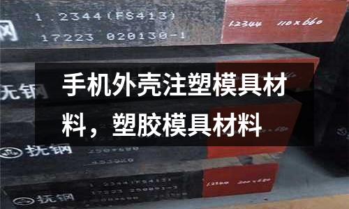 手機(jī)外殼注塑模具材料，塑膠模具材料