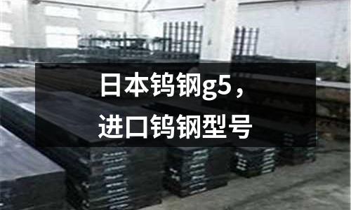 日本鎢鋼g5，進口鎢鋼型號