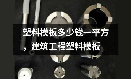 塑料模板多少錢一平方，建筑工程塑料模板