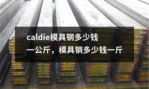 caldie模具鋼多少錢一公斤,模具鋼多少錢一斤