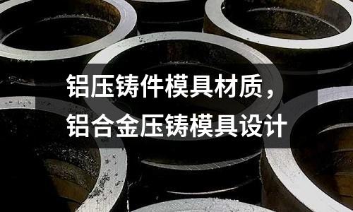 鋁壓鑄件模具材質，鋁合金壓鑄模具設計